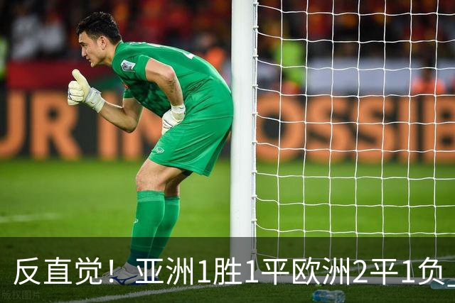 反直觉！亚洲1胜1平欧洲2平1负 近2届直接对话欧洲下风