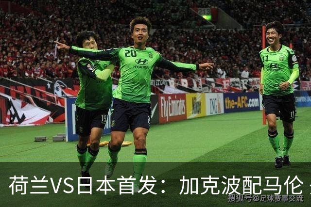 荷兰VS日本首发：加克波配马伦 久保建英搭档堂安律
